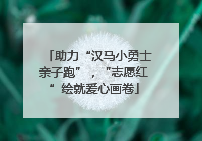 助力“汉马小勇士亲子跑”，“志愿红”绘就爱心画卷