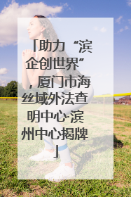助力“滨企创世界”，厦门市海丝域外法查明中心·滨州中心揭牌
