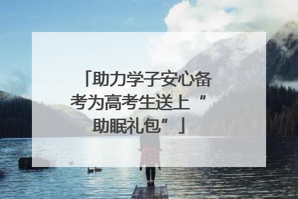 助力学子安心备考为高考生送上“助眠礼包”