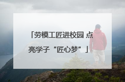 劳模工匠进校园 点亮学子“匠心梦”