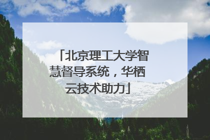 北京理工大学智慧督导系统，华栖云技术助力