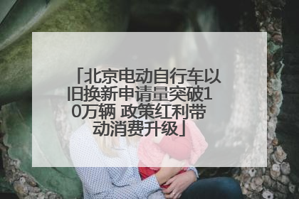 北京电动自行车以旧换新申请量突破10万辆 政策红利带动消费升级