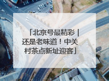 北京号最精彩｜还是老味道！中关村茶点新址迎客