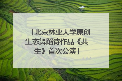 北京林业大学原创生态舞蹈诗作品《共生》首次公演