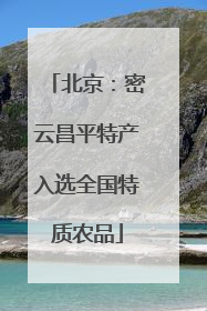 北京：密云昌平特产入选全国特质农品