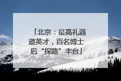 北京：最高礼遇邀英才，百名博士后“探路”丰台