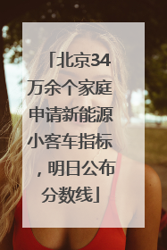 北京34万余个家庭申请新能源小客车指标，明日公布分数线