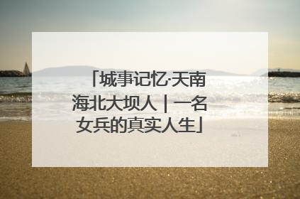 城事记忆·天南海北大坝人｜一名女兵的真实人生