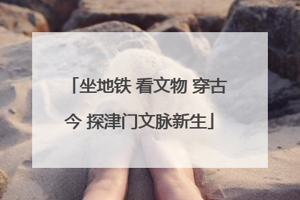 坐地铁 看文物 穿古今 探津门文脉新生