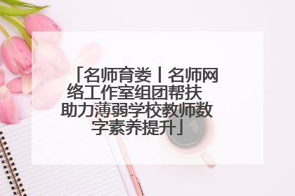名师育娄丨名师网络工作室组团帮扶 助力薄弱学校教师数字素养提升