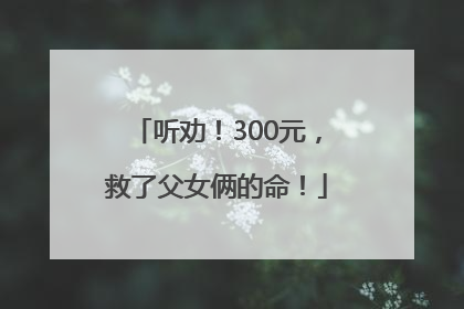 听劝！300元，救了父女俩的命！