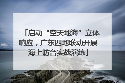 启动“空天地海”立体响应，广东四地联动开展海上防台实战演练