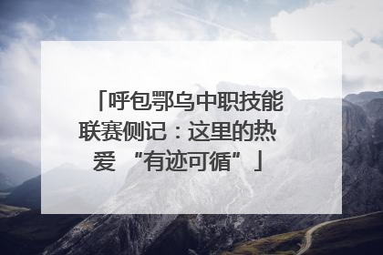 呼包鄂乌中职技能联赛侧记：这里的热爱 “有迹可循”