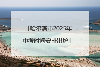 哈尔滨市2025年中考时间安排出炉