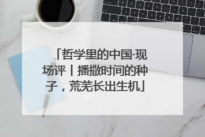 哲学里的中国·现场评丨播撒时间的种子，荒芜长出生机