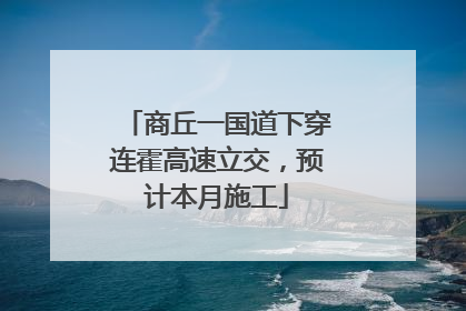 商丘一国道下穿连霍高速立交，预计本月施工