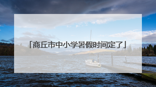 商丘市中小学暑假时间定了