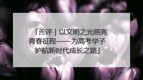 善评｜以文明之光照亮青春征程——为高考学子护航新时代成长之路