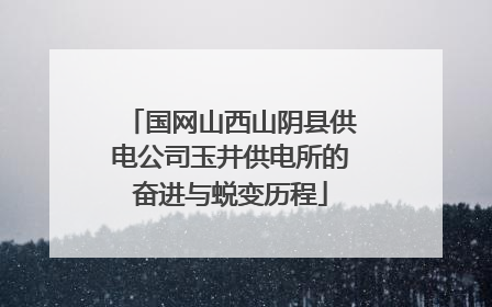 国网山西山阴县供电公司玉井供电所的奋进与蜕变历程