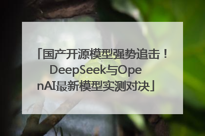 国产开源模型强势追击！DeepSeek与OpenAI最新模型实测对决