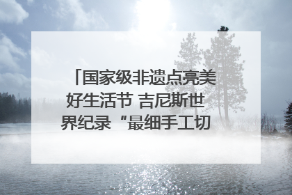 国家级非遗点亮美好生活节 吉尼斯世界纪录“最细手工切面”邀您来品！｜美好生活有“盐”味