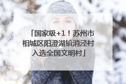 国家级+1！苏州市相城区阳澄湖镇消泾村入选全国文明村