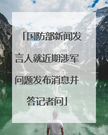 国防部新闻发言人就近期涉军问题发布消息并答记者问
