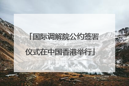 国际调解院公约签署仪式在中国香港举行