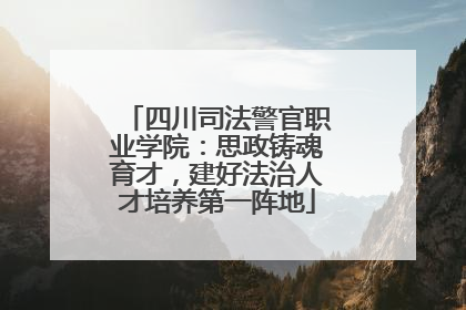 四川司法警官职业学院：思政铸魂育才，建好法治人才培养第一阵地