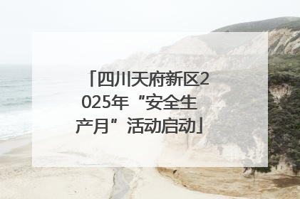 四川天府新区2025年“安全生产月”活动启动