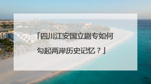 四川江安国立剧专如何勾起两岸历史记忆？