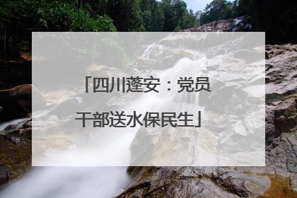 四川蓬安：党员干部送水保民生