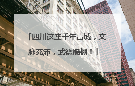 四川这座千年古城，文脉充沛，武德爆棚！