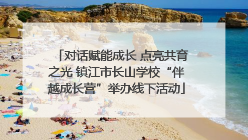 对话赋能成长 点亮共育之光 镇江市长山学校“伴越成长营”举办线下活动