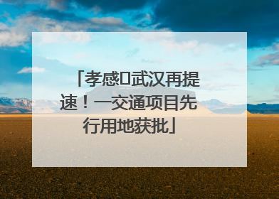 孝感⇋武汉再提速！一交通项目先行用地获批