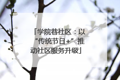 学院巷社区：以“传统节日+”推动社区服务升级