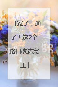 宽了，通了！这2个路口改造完工