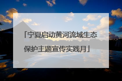 宁夏启动黄河流域生态保护主题宣传实践月