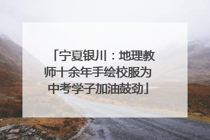 宁夏银川：地理教师十余年手绘校服为中考学子加油鼓劲