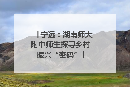 宁远：湖南师大附中师生探寻乡村振兴“密码”