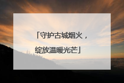守护古城烟火，绽放温暖光芒