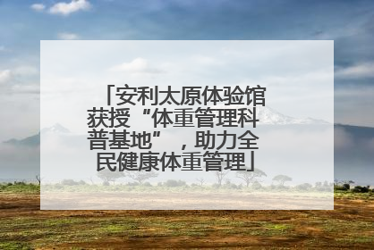 安利太原体验馆获授“体重管理科普基地”，助力全民健康体重管理