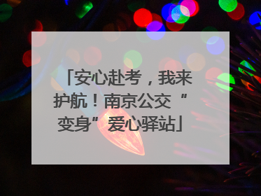 安心赴考，我来护航！南京公交“变身”爱心驿站