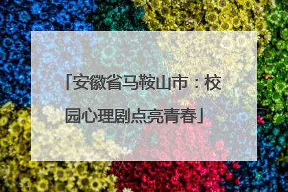 安徽省马鞍山市：校园心理剧点亮青春