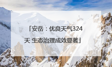 安岳：优良天气324天 生态治理成效显著