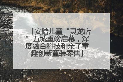安踏儿童“灵龙店”五城重磅启幕，深度融合科技和亲子童趣创新童装零售