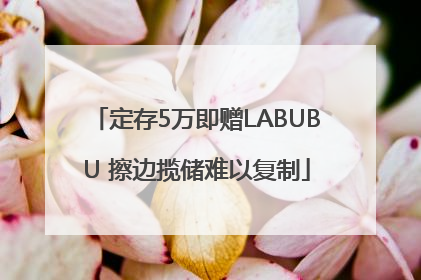 定存5万即赠LABUBU 擦边揽储难以复制