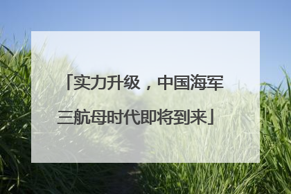 实力升级，中国海军三航母时代即将到来