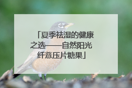 夏季祛湿的健康之选——自然阳光纤薏压片糖果