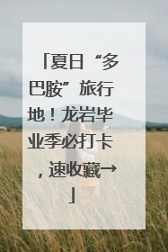 夏日“多巴胺”旅行地！龙岩毕业季必打卡，速收藏→